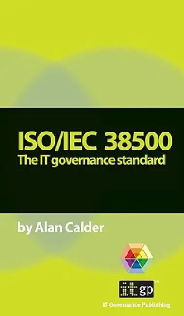 Iso/Iec 38500: The IT Governance Standard by Alan Calder