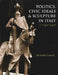 Politics, Civic Ideals and Sculpture in Italy, C.1240-1400 by Brendan Cassidy