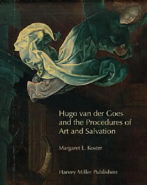 Hugo Van Der Goes and the Procedures of Art and Salvation [With DVD] by Margaret L. Koster