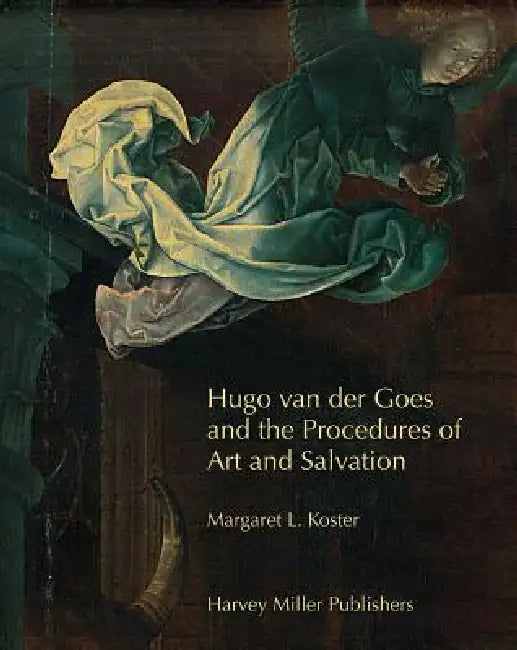 Hugo Van Der Goes and the Procedures of Art and Salvation [With DVD] by Margaret L. Koster