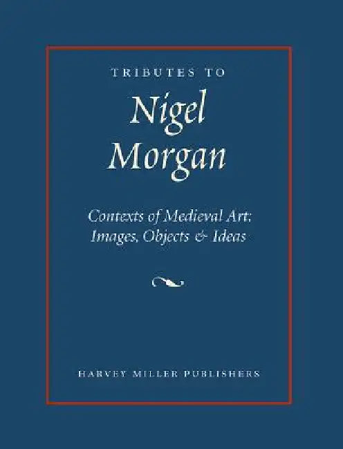 Tributes to Nigel J. Morgan: Contexts of Medieval Art: Images, Objects and Ideas by Julian Luxford, Michael Michael