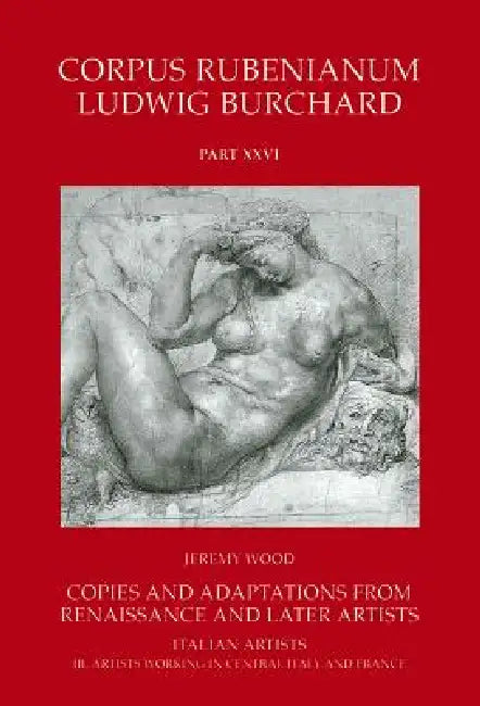 Corpus Rubenianum Ludwig Burchard: Copies and Adaptations from Renaissance and Later Artists: Italian Masters. Artists Working in Central Italy and Fr by Jeremy Wood