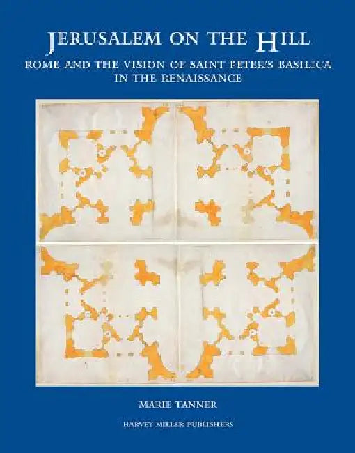 Jerusalem on the Hill: Rome and the Vision of Saint Peter's Basilica in the Renaissance by Marie Tanner