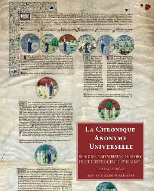La Chronique Anonyme Universelle: Reading and Writing History in Fifteenth-Century France by Lisa Fagin Davis