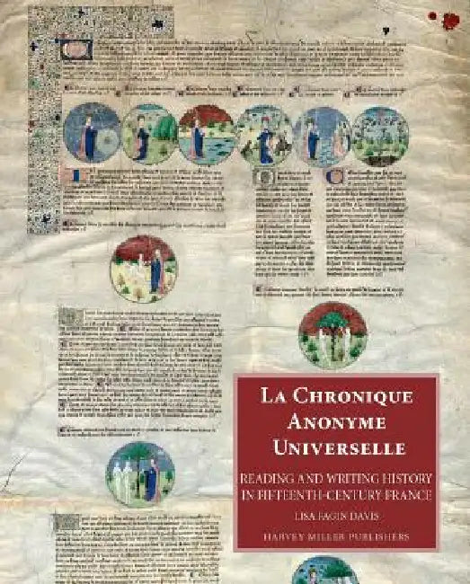 La Chronique Anonyme Universelle: Reading and Writing History in Fifteenth-Century France by Lisa Fagin Davis