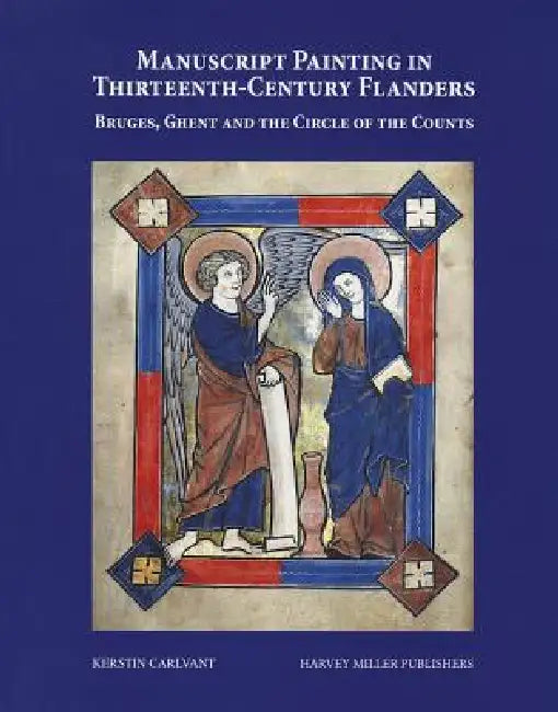 Manuscript Painting in Thirteenth-Century Flanders: Bruges, Ghent and the Circle of the Counts by Kerstin Carlvant
