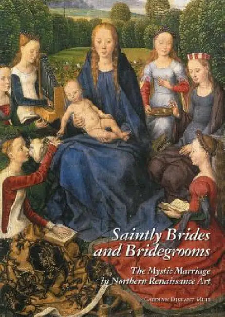 Saintly Brides and Bridegrooms: The Mystic Marriage in Northern Renaissance Art by Carolyn D. Muir