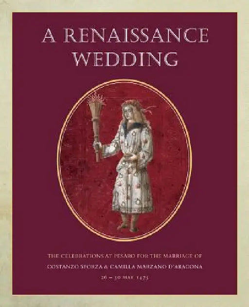 A Renaissance Wedding: The Celebrations at Pesaro for the Marriage of Costanzo Sforza & Camilla Marzano d'Aragona (26 - 30 May 1475) by Jane Bridgeman