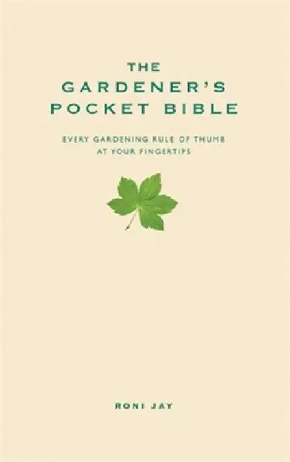 The Gardener's Pocket Bible: Every Gardening Rule of Thumb at Your Fingertips by Roni Jay