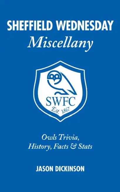 Sheffield Wednesday Miscellany: Owls Trivia, History, Facts & STATS by Jason Dickinson