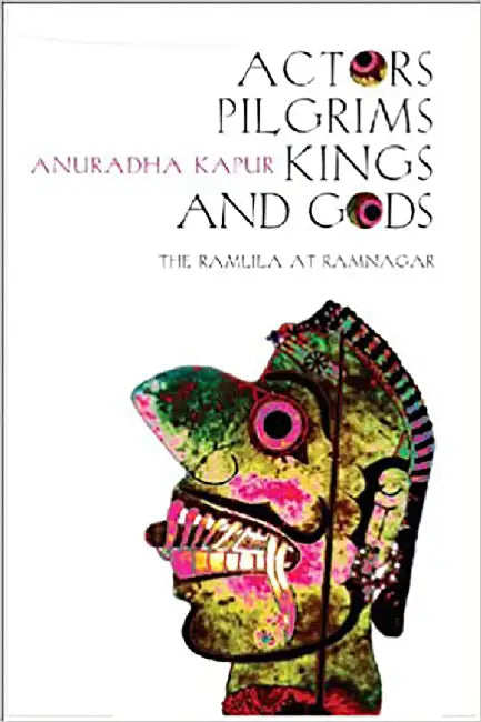 Actors, Pilgrims, Kings and Gods by Anuradha Kapur