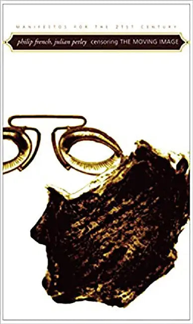Censoring The Moving Image: Manifestos for the Twenty-first Century by Philip French, Julian Petley