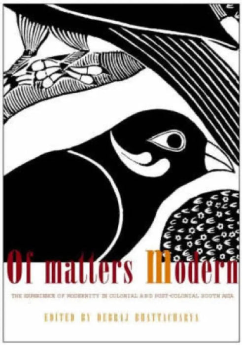Of Matters Modern: The Experience of Modernity in Colonial and Post-colonial South Asia by Debraj Bhattacharya