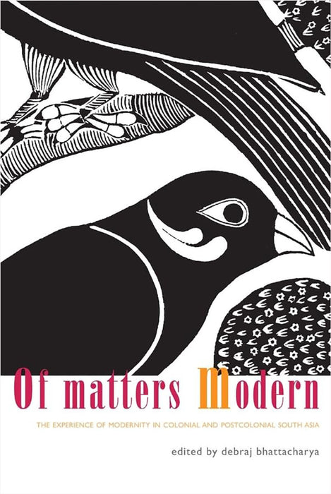 Of Matters Modern: The Experience of Modernity in Colonial and Post-colonial South Asia