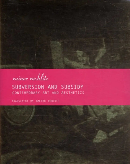 Subversion And Subsidy: Contemporary Art and Aesthetics by Rainer Rochlitz