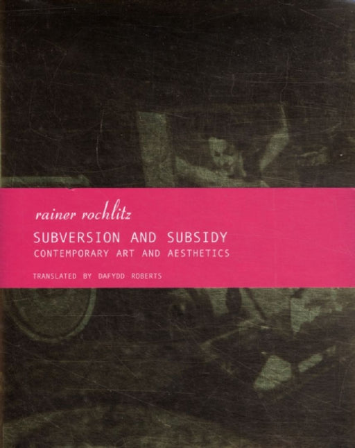 Subversion And Subsidy: Contemporary Art and Aesthetics by Rainer Rochlitz
