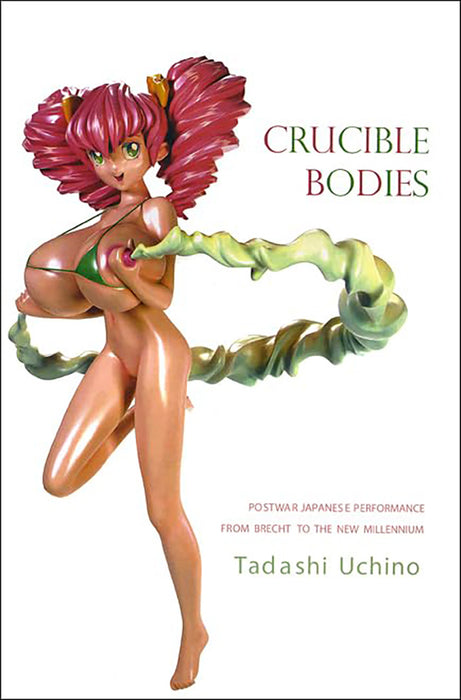 Crucible Bodies: Postwar Japanese Performance From Brecht to the New Millenium