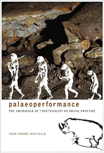 Palaeoperformance: The Emergence of Theatricality As Social Practice by Yann-Pierre Montelle
