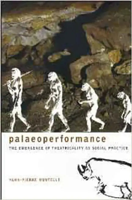 Paleoperformance: The Emergence of Theatricality As Social Practice by Yann-pierre Montelle