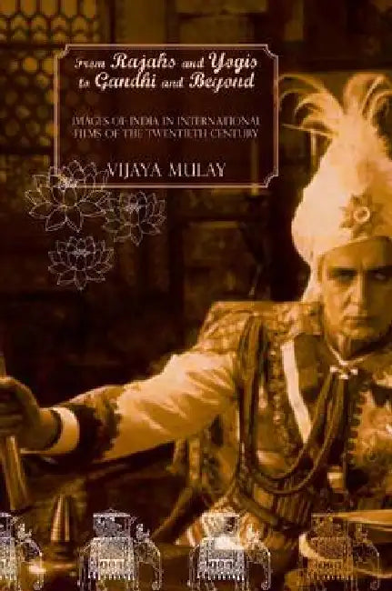 From Rajahs And Yogis To Gandhi And Beyond: Images of India in International Films of the 20th Century by Vijaya Mulay