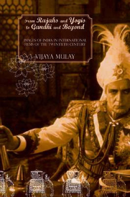 From Rajahs And Yogis To Gandhi And Beyond: Images of India in International Films of the 20th Century by Vijaya Mulay