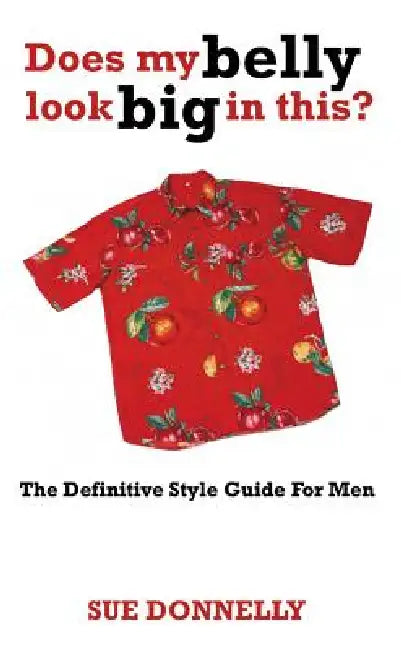 Does My Belly Look Big in This?: The Definitive Style Guide for Men by Sue Donnelly