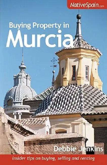Buying Property in Murcia: Insider Tips on Buying, Selling and Renting by Debbie Jenkins, Joe Gregory