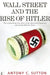 Wall Street and the Rise of Hitler: The Astonishing True Story of the American Financiers Who Bankrolled the Nazis by Antony C. Sutton