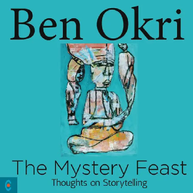 The Mystery Feast: Thoughts on Storytelling by Ben Okri