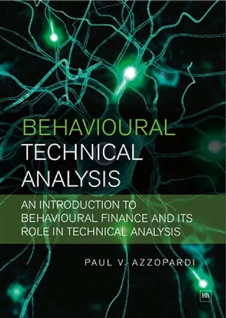 Behavioural Technical Analysis: An Introduction to Behavioural Finance and Its Role in Technical Analysis by Paul V. Azzopardi