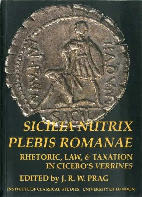 Sicilia Nutrix Plebis Romanae: Rhetoric, Law & Taxation in Cicero's Verrines (Bics Supplement 97) by J. R. W. Prag