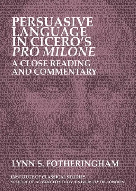 Persuasive Language in Cicero's Pro Milone: A Close Reading and Commentary: Volume 121 by Lynn S. Fotheringham