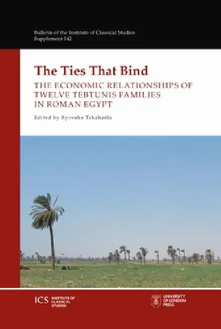 The Ties That Bind: The Economic Relationships of Twelve Tebtunis Families in Roman Egypt by Ryosuke Takahashi