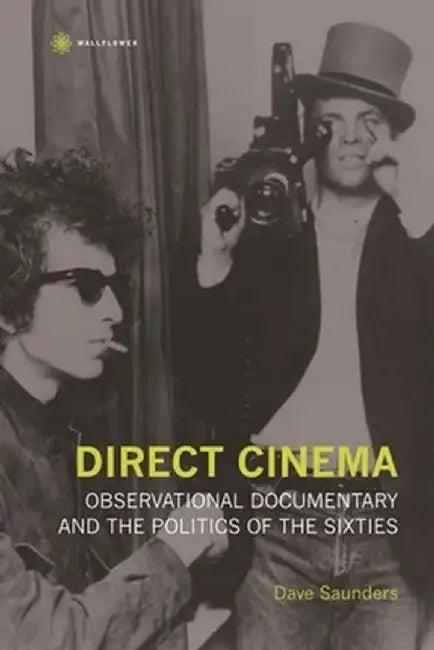 Direct Cinema: Observational Documentary and the Politics of the Sixties by Dave Saunders