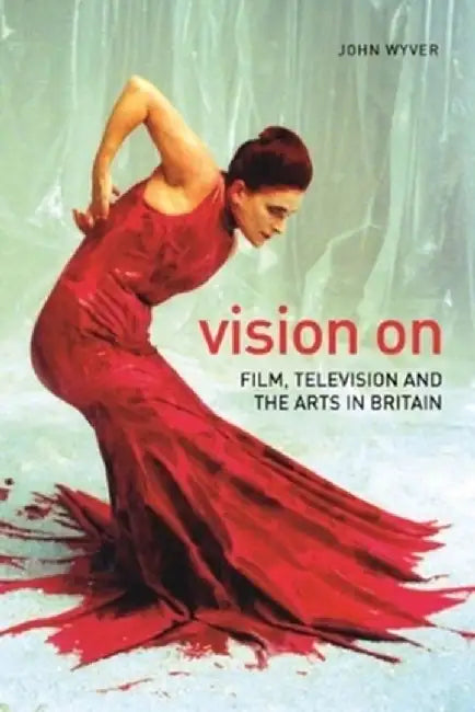 Vision on: Film, Television, and the Arts in Britain by John Wyver