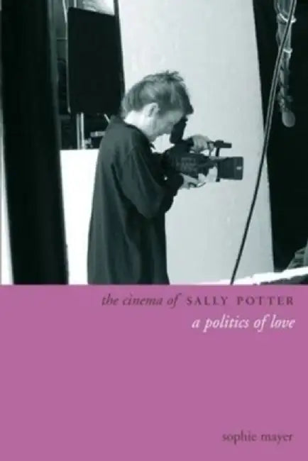 The Cinema of Sally Potter: A Politics of Love by Sophie Mayer