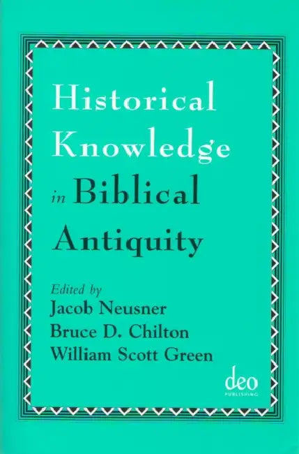 Historical Knowledge in Biblical Antiquity by Jacob Neusner, Bruce D. Chilton, William S. Green
