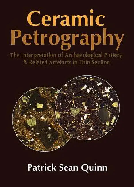Ceramic Petrography: The Interpretation of Archaeological Pottery & Related Artefacts in Thin Section by Patrick Sean Quinn