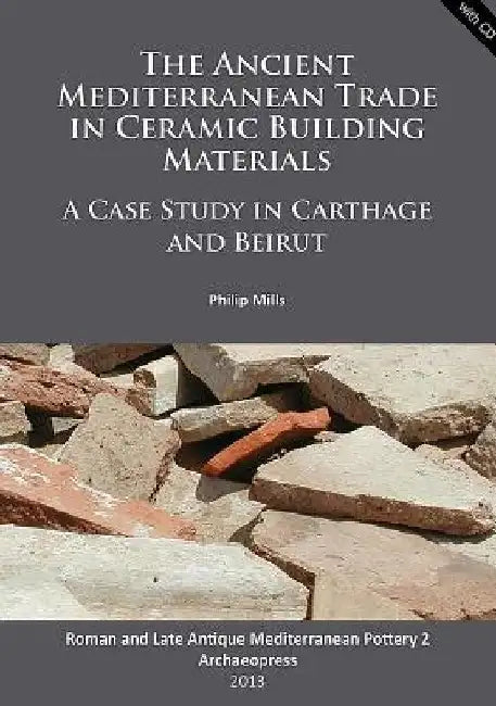 The Ancient Mediterranean Trade in Ceramic Building Materials: A Case Study in Carthage and Beirut by Philip Mills