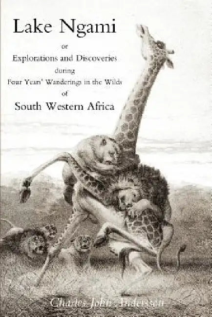 Lake Ngami; or explorations and discoveries.in South West Africa by Charles J. Andersson