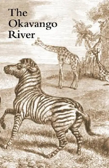 The Okavango River: A Narrative of Travel, Exploration, and Adventure by Charles John Andersson