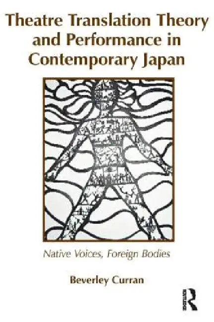 Theatre Translation Theory and Performance in Contemporary Japan: Native Voices Foreign Bodies by Curran Beverley