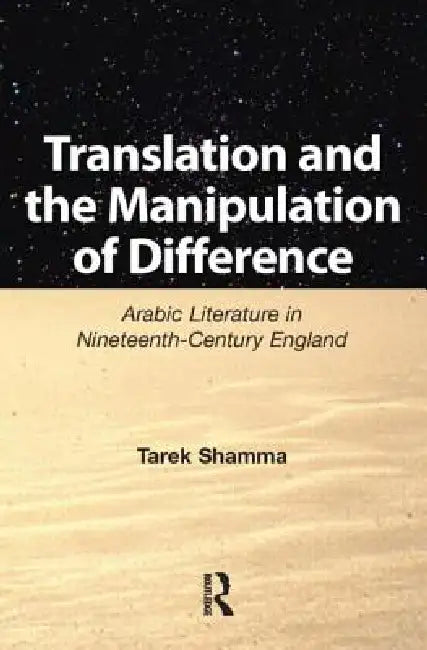 Translation and the Manipulation of Difference: Arabic Literature in Nineteenth-Century England by Shamma Tarek