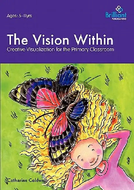 The Vision Within - A Practical Introduction to Creative Visualization for Use in the Primary Classroom by Caldwell, Catherine