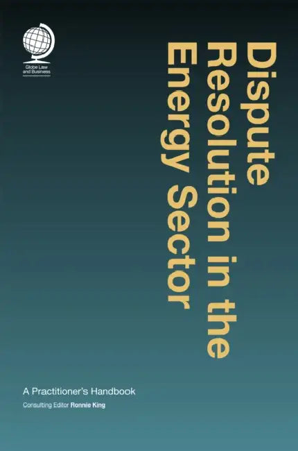 Dispute Resolution in the Energy Sector: A Practitioner's Handbook by Ronnie King