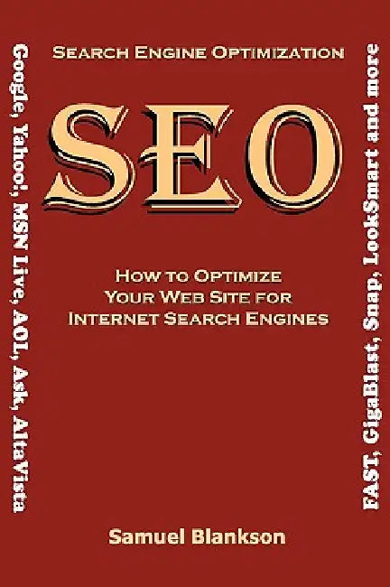 Search Engine Optimization (SEO) How to Optimize Your Website for Internet Search Engines (Google, Yahoo!, MSN Live, AOL, Ask, AltaVista, FAST, GigaBl by Samuel Blankson