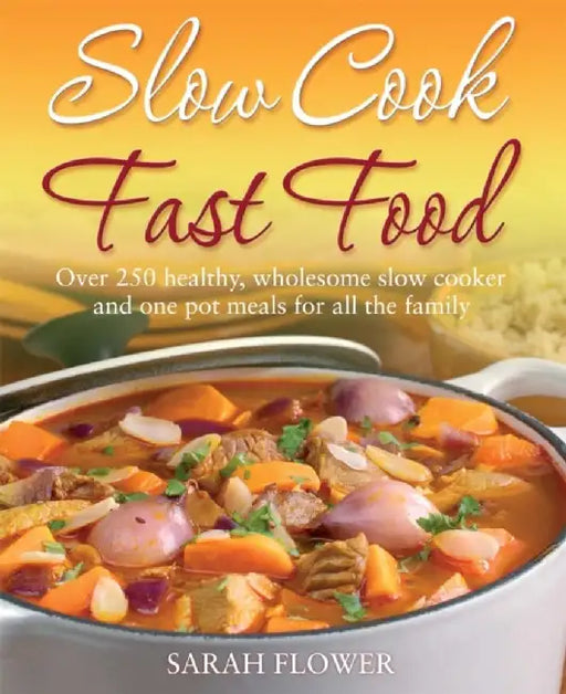Slow Cook Fast Food: Over 250 Healthy, Wholesome Slow Cooker and One Pot Meals for All the Family by Sarah Flower
