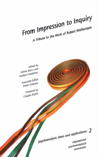 From Impression to Inquiry: A Tribute to the Work of Robert Wallerstein by Wilma Bucci