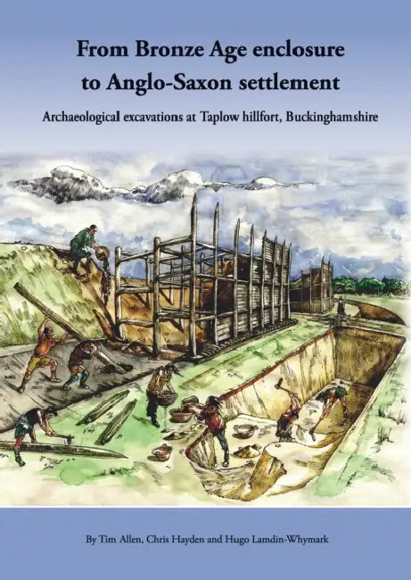 From Bronze Age Enclosure to Saxon Settlement: Archaeological Excavations at Taplow Hillfort, Buckinghamshire, 1999-2005 by Tim Allen, Chris Hayden, Hugo Lamdin-Whymark