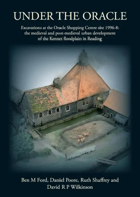 Under the Oracle: Excavations at the Oracle Shopping Centre Site 1996-8: The Medieval and Post-Medieval Urban Development of the Kennet Floodplain in by Ben M. Ford, Daniel Poore, Ruth Shaffrey